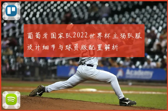 葡萄牙国家队2022世界杯主场队服设计细节与球员版配置解析