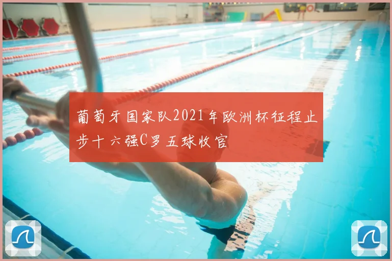 葡萄牙国家队2021年欧洲杯征程止步十六强C罗五球收官